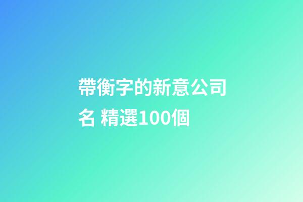 帶衡字的新意公司名 精選100個-第1張-公司起名-玄機派
